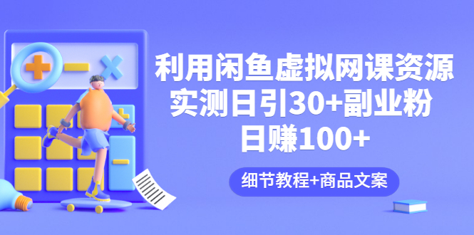 【副业项目3577期】怎样在闲鱼卖虚拟网课资源：实测日引30+副业粉 日赚100+（细节教程+宣传文案)-网赚资源网