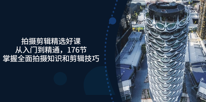 【副业项目3581期】拍摄剪辑全套自学课程：从入门到精通，176节掌握全面拍摄知识和剪辑技巧-网赚资源网