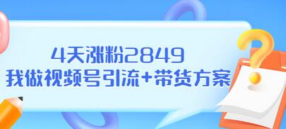 【副业项目3583期】视频号如何快速涨粉课：教你4天涨粉2849+视频号怎么带货赚钱-网赚资源网