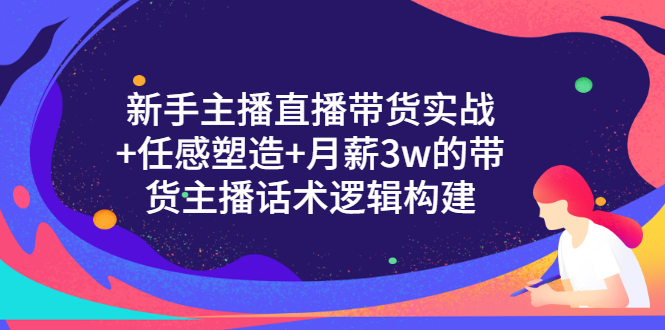 【副业项目3598期】新手直播带货需要怎么做：直播带货实战教程+直播话术技巧和方法-网赚资源网