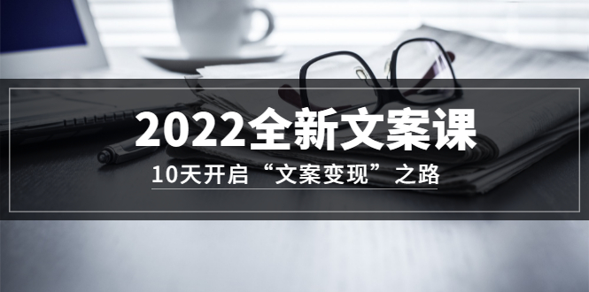 【副业项目3599期】怎么写文案吸引人：2022全新文案课，10天开启“文案变现”之路~从0基础开始学（价值399）-网赚资源网