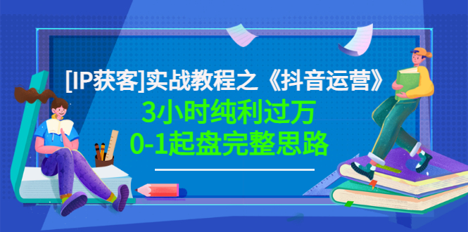【副业项目3635期】星盒[IP获客]实战教程之《抖音运营》3小时纯利过万0-1起盘完整思路 价值498-网赚资源网