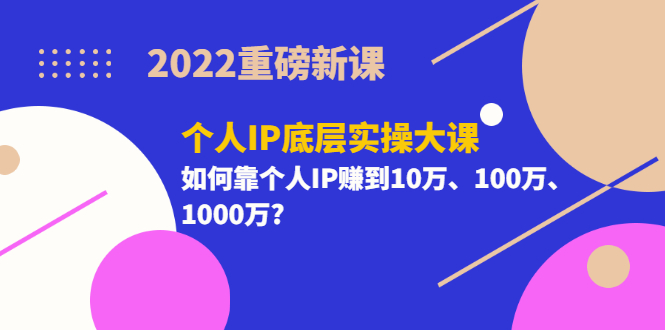 【副业项目3657期】2022个人IP底层实操大课（如何靠个人IP赚到10万、100万、1000万）-网赚资源网