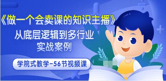 【副业项目3659期】怎样做一个会卖课的知识主播（从底层逻辑到多行业实战案例 ，学院式教学-56节课）-网赚资源网