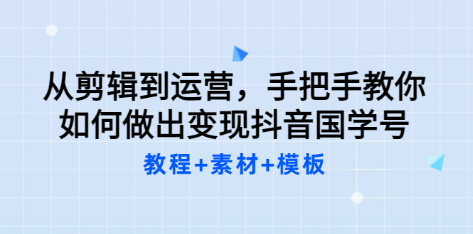 【副业项目3661期】从剪辑到运营，手把手教你如何做出变现抖音国学号（教程+素材+模板）-网赚资源网