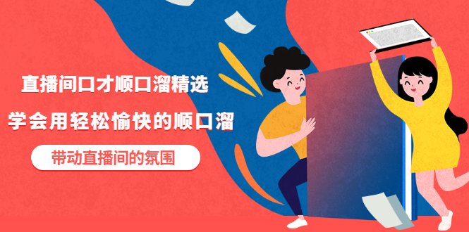 【副业项目3662期】直播间口才顺口溜精选，学会用轻松愉快的顺口溜，带动直播间的氛围-网赚资源网