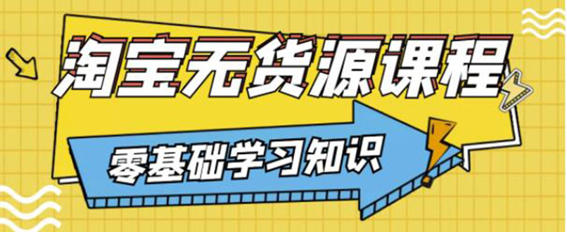 【副业项目3672期】淘宝无货源操作流程：有手就行，只要认字，小学生也可以学会-网赚资源网