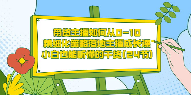 【副业项目3676期】带货主播培训全套资料：精细化策略落地主播成长课，小白也能听懂的干货-网赚资源网