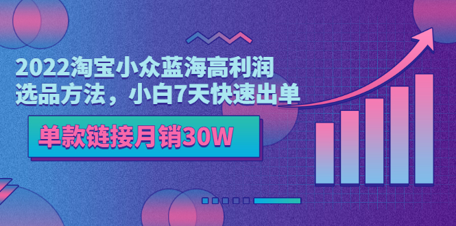 【副业项目3689期】2022淘宝小众蓝海高利润选品方法，小白7天快速出单，单款链接月销30W-网赚资源网