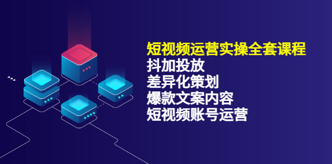 【副业项目3690期】短视频运营实操课程：抖加投放+差异化策划+爆款文案内容+短视频账号运营-网赚资源网