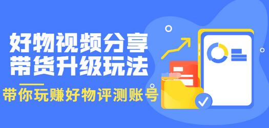 【副业项目3694期】好物视频分享带货升级玩法：玩赚好物评测账号，月入10个W-网赚资源网
