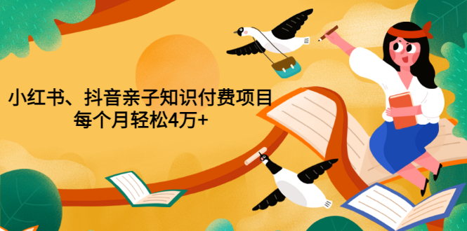 【副业项目3703期】重磅发布小红书、抖音亲子知识付费项目，每个月轻松4万+-网赚资源网