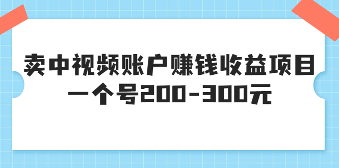 【副业项目3719期】某599元收费培训：卖中视频账户赚钱收益项目，一个号200-300元-网赚资源网