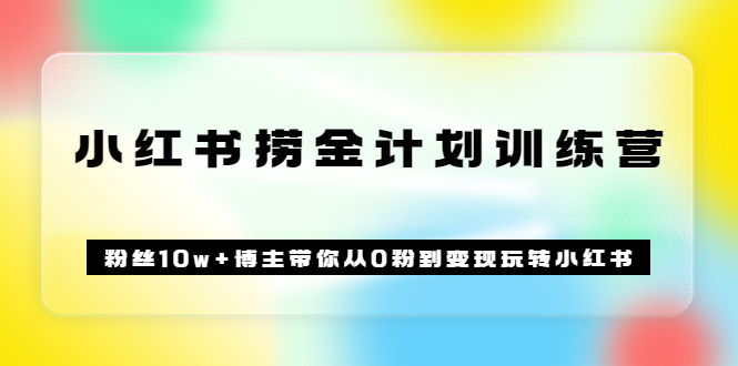 【副业项目3720期】小红书赚钱训练营：粉丝10w+博主带你从0粉到变现玩转小红书-网赚资源网