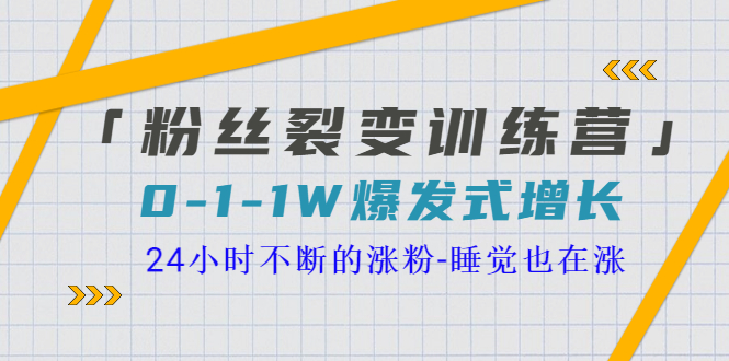 【副业项目3731期】粉丝裂变训练营：0到1w爆发式增长，24小时不断的涨粉-网赚资源网