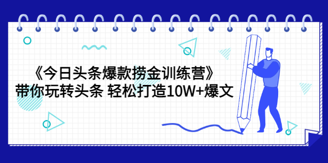 【副业项目3732期】今日头条爆款捞金训练营：带你在头条赚钱， 轻松打造10W+爆文（44节课）-网赚资源网