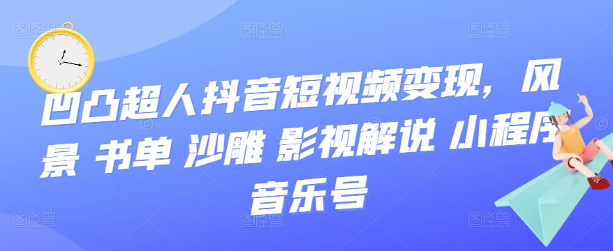 【副业项目3744期】凹凸超人抖音短视频变现，风景 书单 沙雕 影视 解说 小程序 音乐号-网赚资源网
