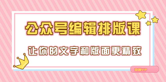 【副业项目3758期】公众号编辑排版教程，让你的文字和版面更精致（15节课）-网赚资源网