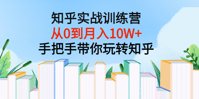 【副业项目3767期】知乎实战训练营：从0到月入10W+手把手带你玩转知乎-网赚资源网