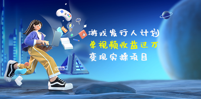 【副业项目3784期】彬哥·游戏发行人计划：单视频收益过万，2022抖音赚钱项目-网赚资源网