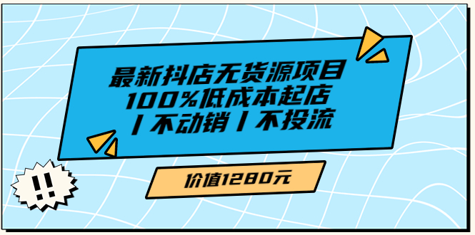 【副业项目3789期】2022最新抖店无货源项目：100%低成本起店，抖店无货源最新玩法-网赚资源网