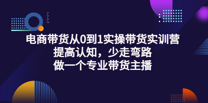 【副业项目3792期】电商带货从0到1实操带货实训营：提高认知，少走弯路，做一个专业抖音带货主播-网赚资源网