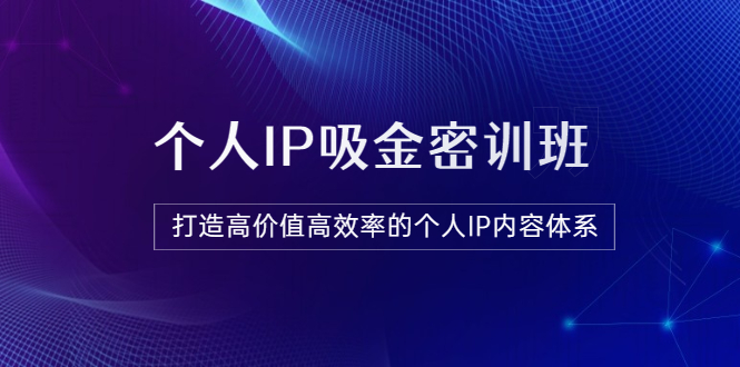 【副业项目3827期】《个人IP吸金密训班》打造高价值高效率的个人IP内容体系-网赚资源网