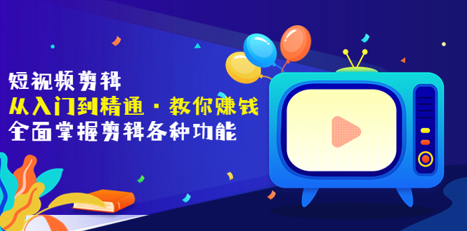 【副业项目3841期】短视频剪辑从入门到精通：全面掌握剪辑各种功能，短视频剪辑怎么赚钱-网赚资源网