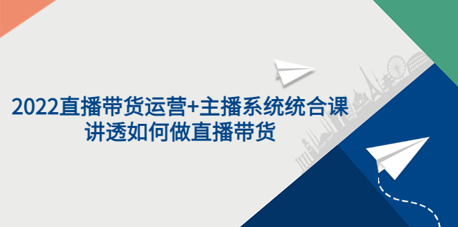【副业项目3852期】2022直播带货运营+主播系统统合课：讲透如何做直播带货-网赚资源网