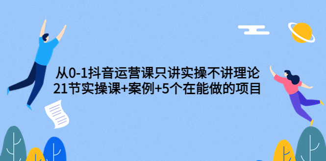 【副业项目3853期】从0-1抖音运营实操课：抖音运营案例拆解+5个在能做的项目-网赚资源网