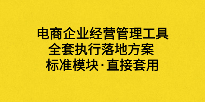 【副业项目3881期】电商企业管理培训课程：电商企业经营管理工具，全套执行落地方案-网赚资源网