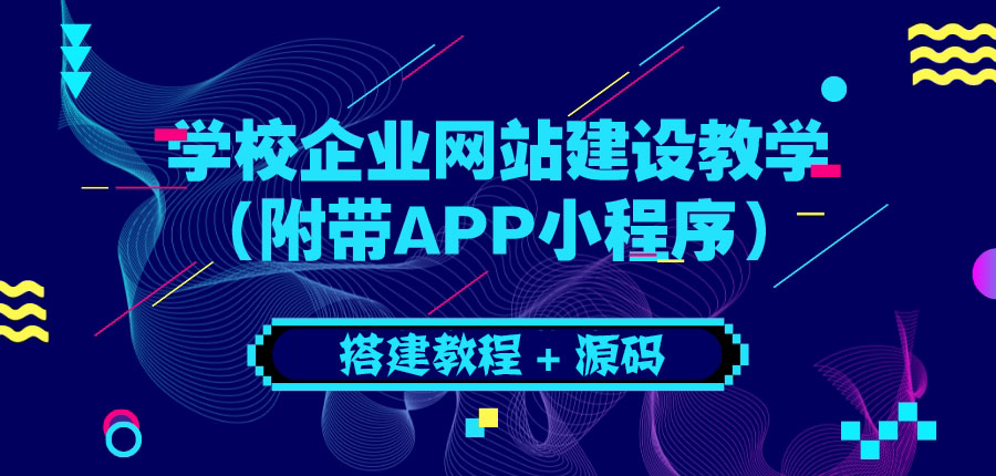【副业项目3890期】学校企业网站搭建教程：电脑版+手机端（附带APP小程序）-网赚资源网