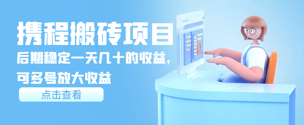 【副业项目3895期】携程搬砖项目，后期稳定一天几十的收益，可多号放大收益-网赚资源网