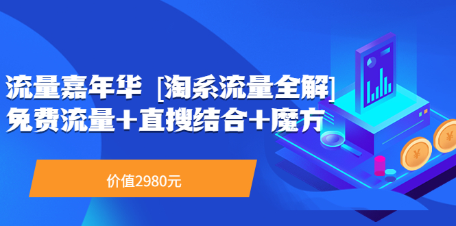 【副业项目3896期】流量嘉年华 [淘系流量全解]系列课：淘宝来了访客不转化，最新最全的系列课-网赚资源网