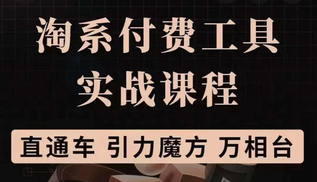 【副业项目3898期】淘系付费工具实战课程【直通车、引力魔方】战略优化，实操演练-网赚资源网