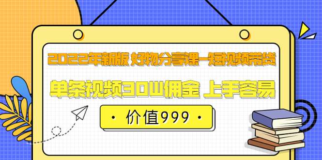【副业项目3900期】2022年新版 好物分享课-短视频带货：单条视频30W佣金 上手容易-网赚资源网