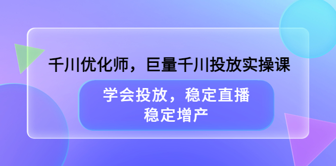 【副业项目3909期】千川优化师，巨量千川投放实操课：学会千川投放技巧，稳定增产-网赚资源网