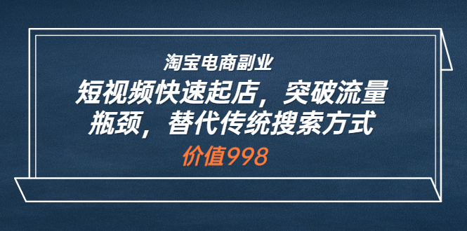 【副业项目3911期】淘宝电商副业：淘宝短视频快速起店，突破流量瓶颈-网赚资源网