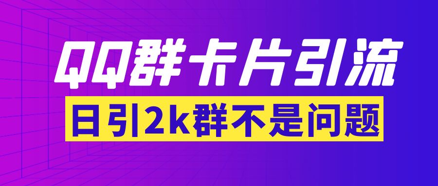 【副业项目3912期】QQ群最新卡片引流技术，日引2000人(群发软件+教程)-网赚资源网