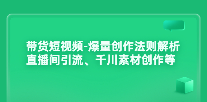 【副业项目3923期】带货短视频-爆量创作法则解析：直播间引流、千川素材创作等-网赚资源网