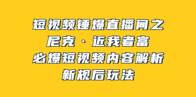 【副业项目3934期】短视频锤爆直播间之：尼克·近我者富，必爆短视频内容解析，新规后玩法-网赚资源网
