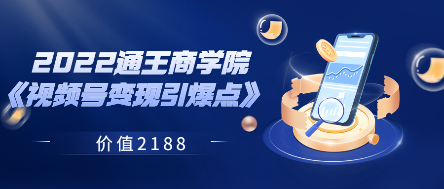 【副业项目3939期】2022通王商学院《视频号变现引爆点》-网赚资源网