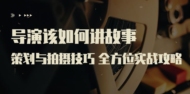 【副业项目3945期】导演该如何讲故事：策划与拍摄技巧 全方位实战攻略（8节课 原价799）-网赚资源网