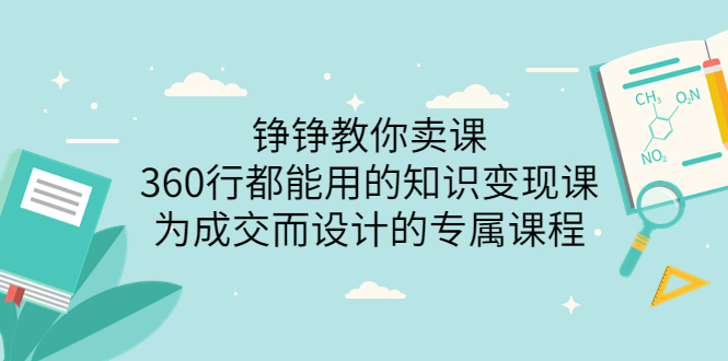 【副业项目3947期】铮铮教你卖课：360行都能用的知识变现课，为成交而设计的专属课程-价值2980-网赚资源网