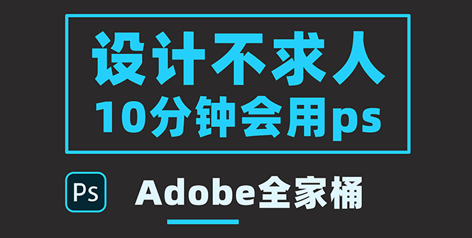 【副业项目3950期】零基础10分钟精通PS技术，即学即用（附：Adobe全家桶）-网赚资源网