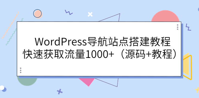 【副业项目3963期】WordPress导航站点搭建教程，快速获取流量1000+（源码+教程）-网赚资源网