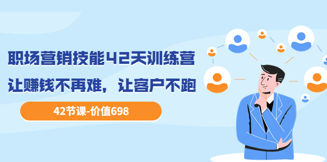 【副业项目3973期】职场营销技能42天训练营，让赚钱不再难，让客户不跑，业绩翻翻（价值698）-网赚资源网