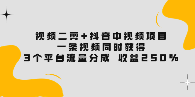 【副业项目3977期】视频二剪+抖音中视频项目：一条视频获得3个平台流量分成 收益250% 价值4980-网赚资源网