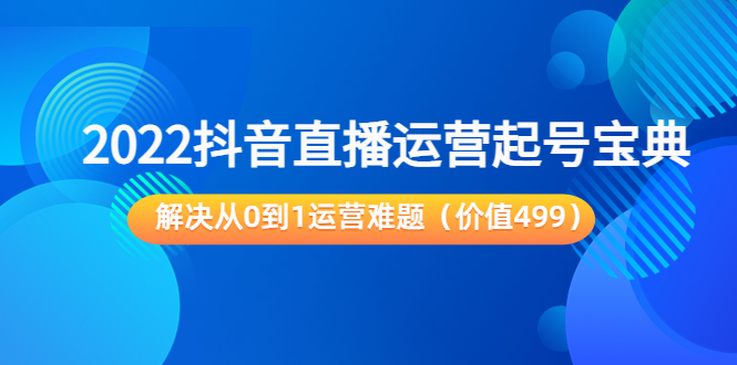 【副业项目3983期】2022抖音直播运营起号宝典：解决从0到1运营难题-网赚资源网
