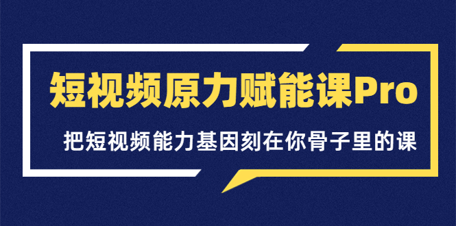 【副业项目3986期】短视频原力赋能课Pro，把短视频能力基因刻在你骨子里的课（价值4999元）-网赚资源网